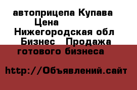 2 автоприцепа Купава › Цена ­ 75 000 - Нижегородская обл. Бизнес » Продажа готового бизнеса   